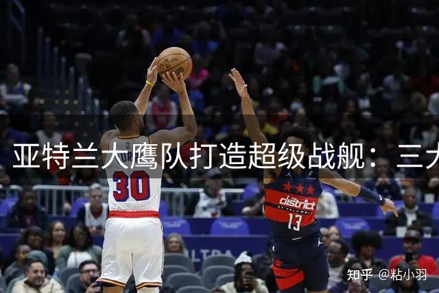 亚特兰大鹰队打造超级战舰：三大优势助力追逐下一位全明星