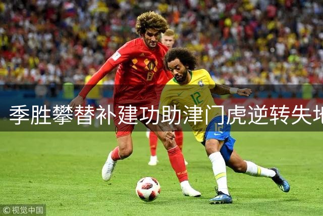 季胜攀替补建功助津门虎逆转失地 主场1-2紧咬云南玉昆