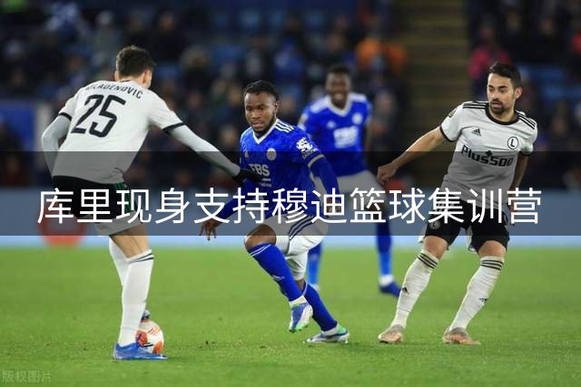 库里现身支持穆迪篮球集训营