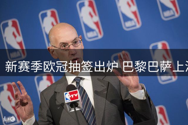 新赛季欧冠抽签出炉 巴黎巴萨上演焦点对决