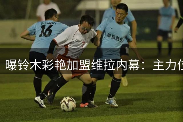 曝铃木彩艳加盟维拉内幕：主力位置承诺成关键因素