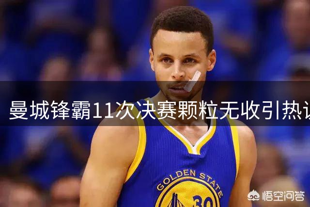 曼城锋霸11次决赛颗粒无收引热议