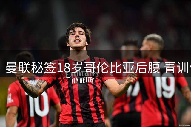 曼联秘签18岁哥伦比亚后腰 青训体系低调运作引关注