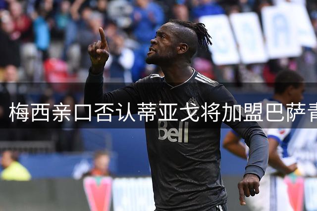 梅西亲口否认蒂亚戈将加盟巴萨青训营