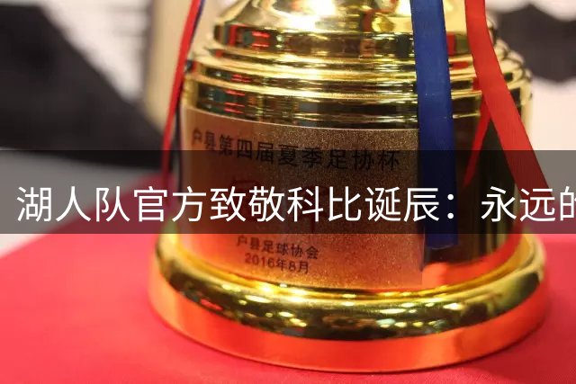 湖人队官方致敬科比诞辰：永远的传奇与象征