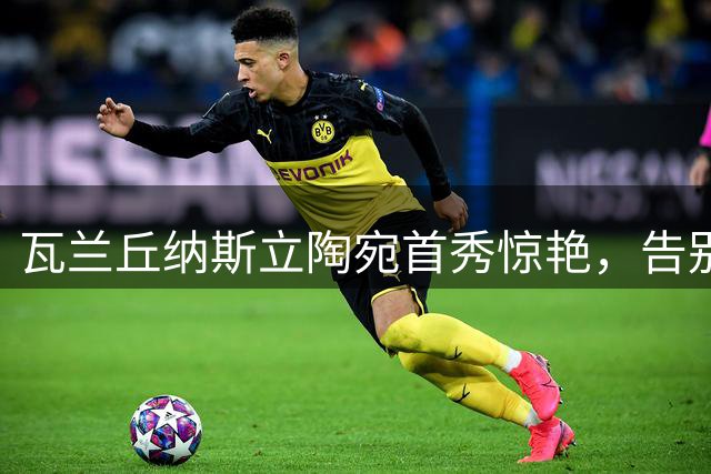 瓦兰丘纳斯立陶宛首秀惊艳，告别NBA为明智之选？