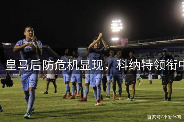 皇马后防危机显现，科纳特领衔中卫人选