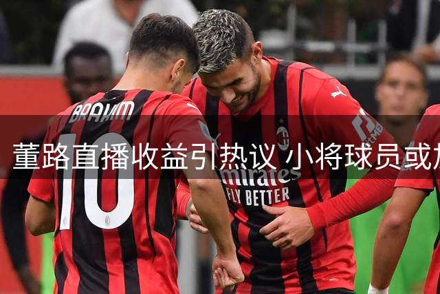 董路直播收益引热议 小将球员或加盟巴萨梯队