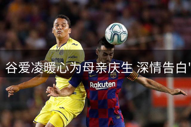 谷爱凌暖心为母亲庆生 深情告白"你是我的指路明灯