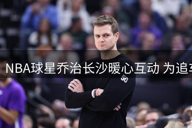 NBA球星乔治长沙暖心互动 为追车少年签名头盔获赞